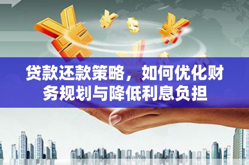 汉源贷款还款策略，如何优化财务规划与降低利息负担
