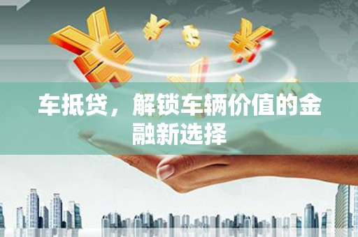 汉源车抵贷，解锁车辆价值的金融新选择