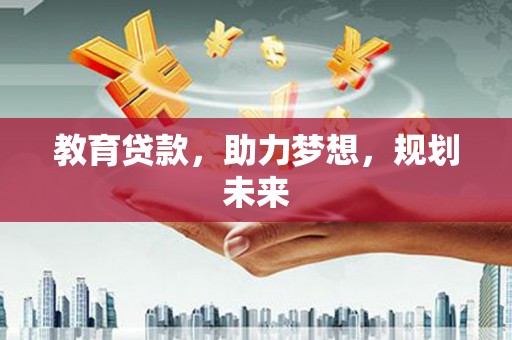 汉源教育贷款，助力梦想，规划未来