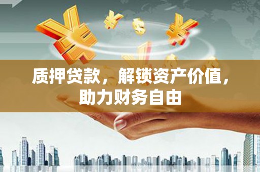 汉源质押贷款，解锁资产价值，助力财务自由