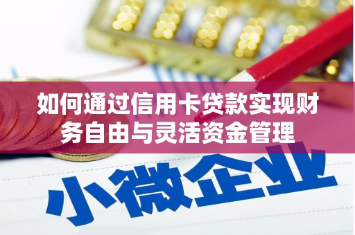 汉源如何通过信用卡贷款实现财务自由与灵活资金管理