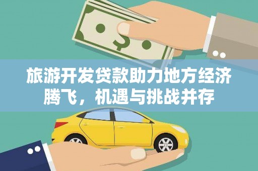 汉源旅游开发贷款助力地方经济腾飞，机遇与挑战并存