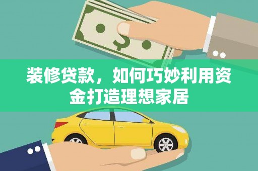 汉源装修贷款，如何巧妙利用资金打造理想家居
