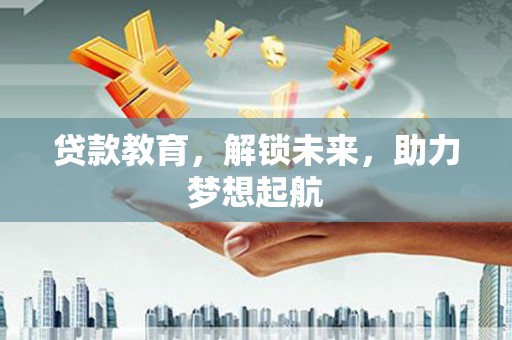 汉源贷款教育，解锁未来，助力梦想起航