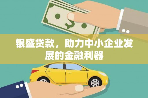 汉源银盛贷款，助力中小企业发展的金融利器