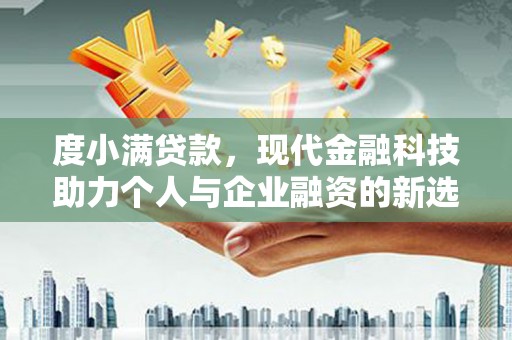 汉源度小满贷款，现代金融科技助力个人与企业融资的新选择