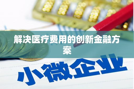 汉源解决医疗费用的创新金融方案