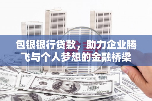 汉源包银银行贷款，助力企业腾飞与个人梦想的金融桥梁