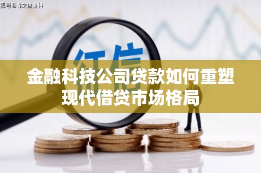 汉源金融科技公司贷款如何重塑现代借贷市场格局