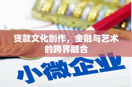 汉源贷款文化创作，金融与艺术的跨界融合