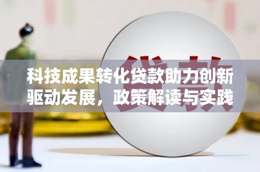 汉源科技成果转化贷款助力创新驱动发展，政策解读与实践探索