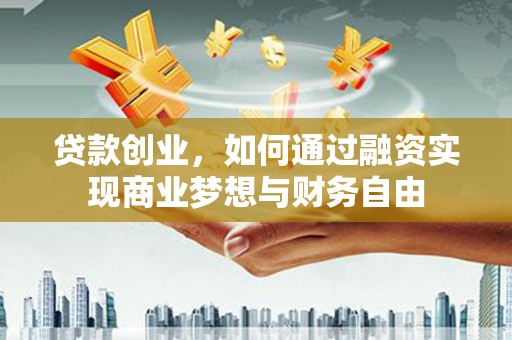 汉源贷款创业，如何通过融资实现商业梦想与财务自由