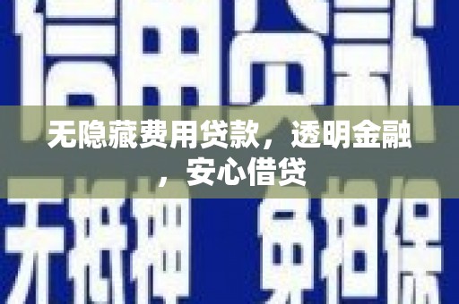 汉源无隐藏费用贷款，透明金融，安心借贷