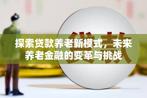 汉源探索贷款养老新模式，未来养老金融的变革与挑战