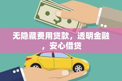 汉源无隐藏费用贷款，透明金融，安心借贷