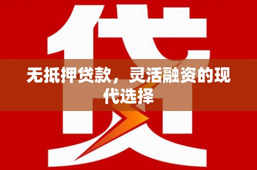 汉源无抵押贷款，灵活融资的现代选择