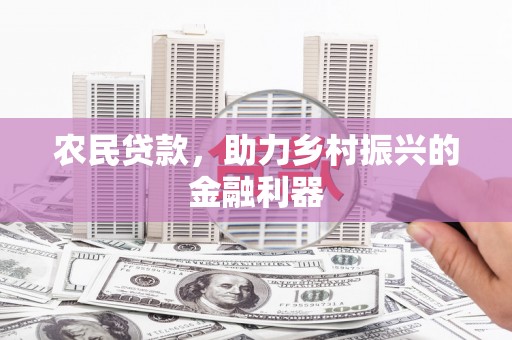 汉源农民贷款，助力乡村振兴的金融利器