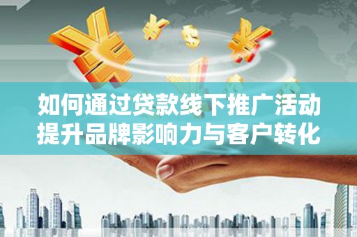 汉源如何通过贷款线下推广活动提升品牌影响力与客户转化率