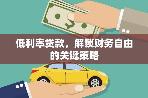 汉源低利率贷款，解锁财务自由的关键策略