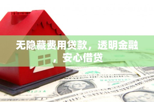 汉源无隐藏费用贷款，透明金融，安心借贷