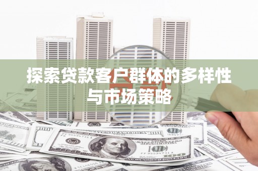 汉源探索贷款客户群体的多样性与市场策略