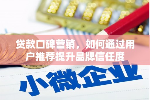 汉源贷款口碑营销，如何通过用户推荐提升品牌信任度