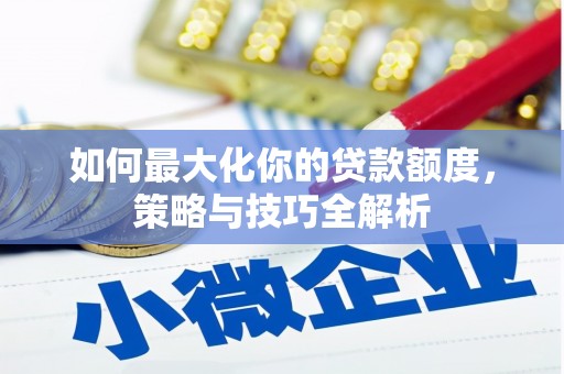 汉源如何最大化你的贷款额度，策略与技巧全解析