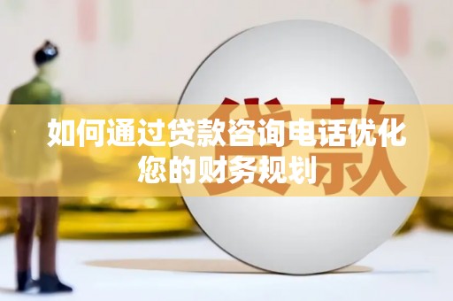 汉源如何通过贷款咨询电话优化您的财务规划