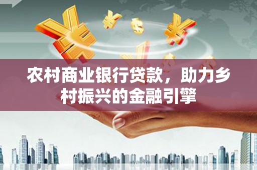 汉源农村商业银行贷款，助力乡村振兴的金融引擎