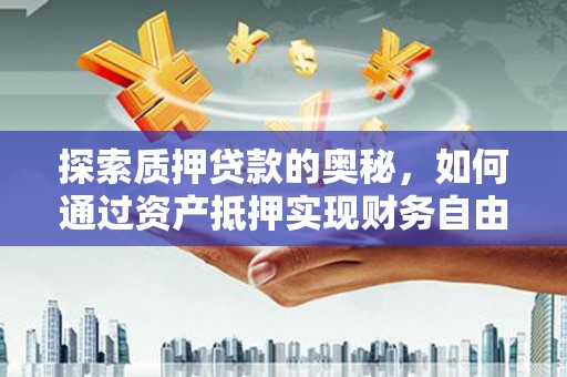汉源探索质押贷款的奥秘，如何通过资产抵押实现财务自由