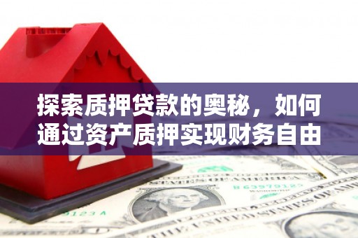 汉源探索质押贷款的奥秘，如何通过资产质押实现财务自由