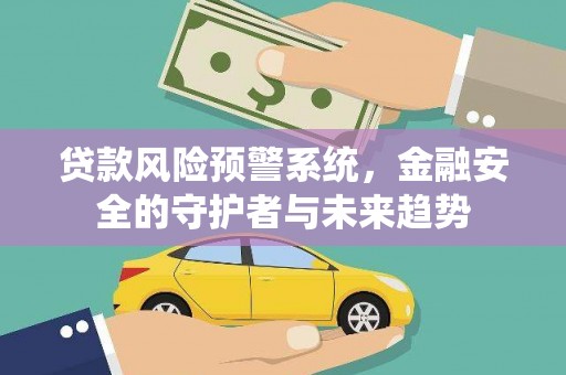 汉源贷款风险预警系统，金融安全的守护者与未来趋势