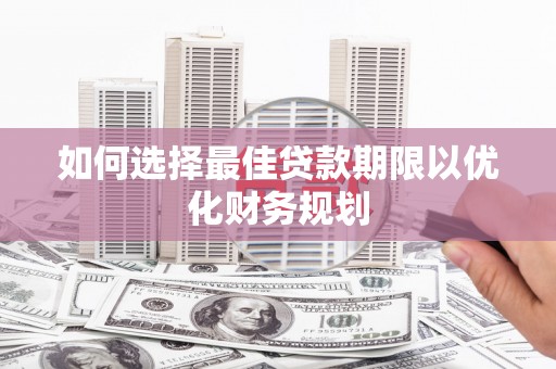 汉源如何选择最佳贷款期限以优化财务规划