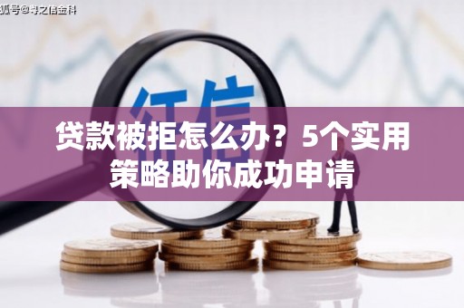 汉源贷款被拒怎么办？5个实用策略助你成功申请