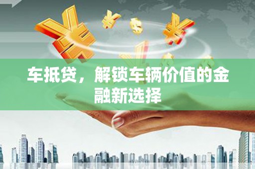 汉源车抵贷，解锁车辆价值的金融新选择