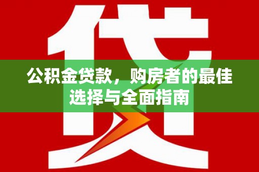 汉源公积金贷款，购房者的最佳选择与全面指南