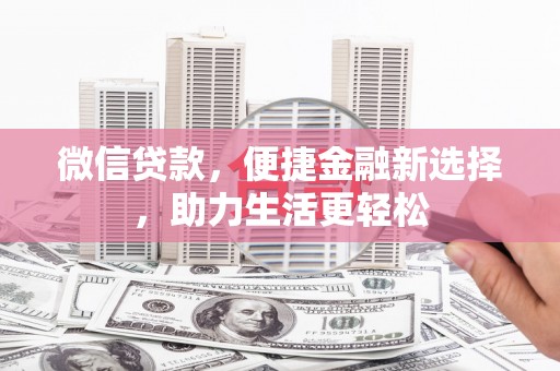 汉源微信贷款，便捷金融新选择，助力生活更轻松