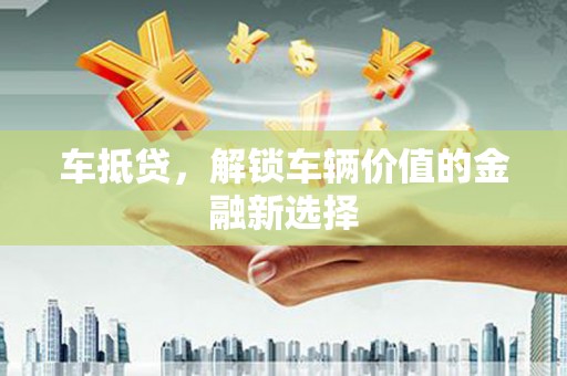 汉源车抵贷，解锁车辆价值的金融新选择