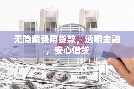 汉源无隐藏费用贷款，透明金融，安心借贷