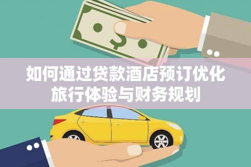 汉源如何通过贷款酒店预订优化旅行体验与财务规划