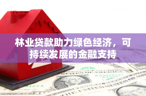 汉源林业贷款助力绿色经济，可持续发展的金融支持