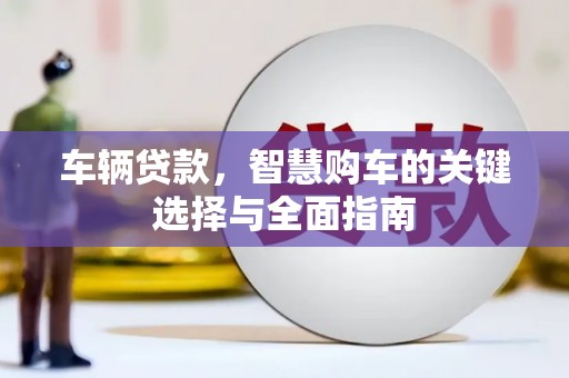 汉源车辆贷款，智慧购车的关键选择与全面指南