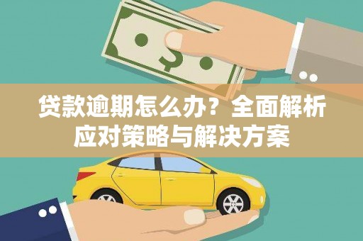 汉源贷款逾期怎么办？全面解析应对策略与解决方案