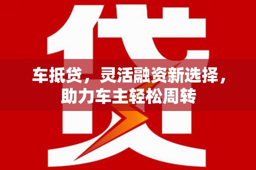 汉源车抵贷，灵活融资新选择，助力车主轻松周转