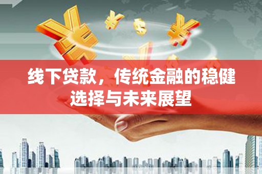 汉源线下贷款，传统金融的稳健选择与未来展望