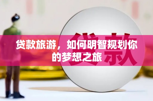 汉源贷款旅游，如何明智规划你的梦想之旅