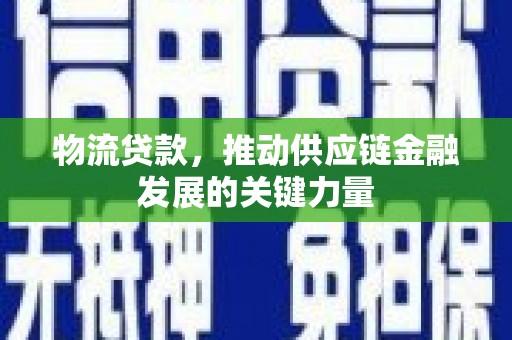 汉源物流贷款，推动供应链金融发展的关键力量