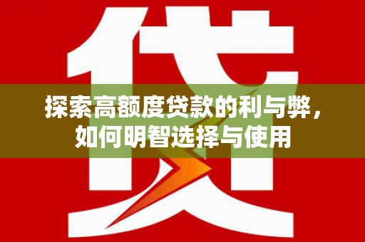 汉源探索高额度贷款的利与弊，如何明智选择与使用