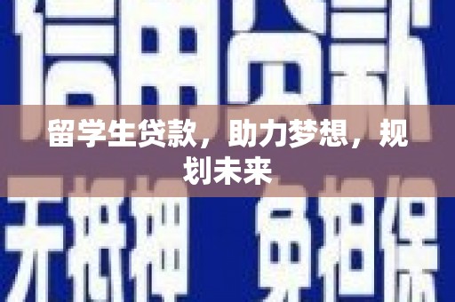 汉源留学生贷款，助力梦想，规划未来