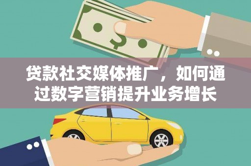 汉源贷款社交媒体推广，如何通过数字营销提升业务增长